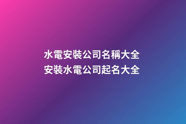 水電安裝公司名稱大全 安裝水電公司起名大全-第1張-公司起名-玄機派